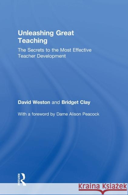 Unleashing Great Teaching: The Secrets to the Most Effective Teacher Development David Weston Bridget Clay 9781138105935