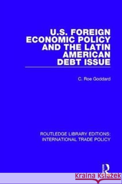 U.S. Foreign Economic Policy and the Latin American Debt Issue GODDARD 9781138106109