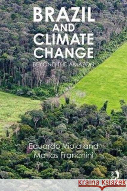 Brazil and Climate Change: Beyond the Amazon Eduardo J. Viola Mataias Franchini 9781138106253
