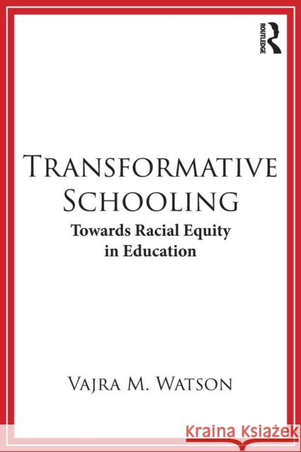 Transformative Schooling: Towards Racial Equity in Education Vajra Watson 9781138107007