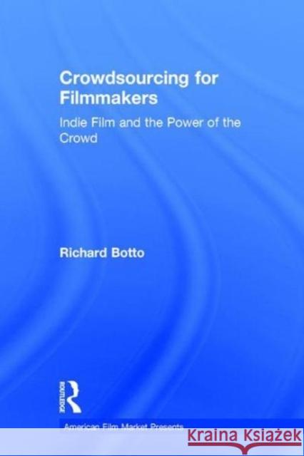 Crowdsourcing for Filmmakers: Indie Film and the Power of the Crowd Richard Botto 9781138107137 Focal Press