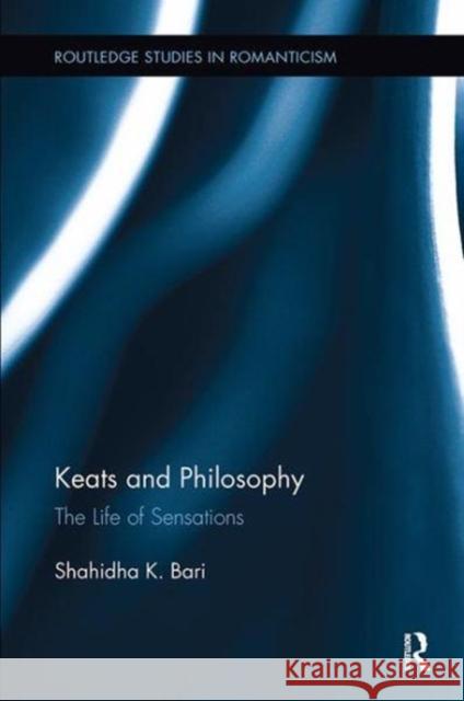 Keats and Philosophy: The Life of Sensations Shahidha Kazi Bari (Queen Mary, Universi   9781138107304 Routledge