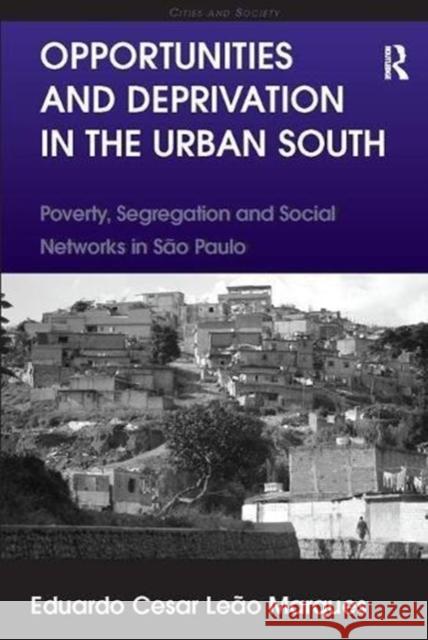 Opportunities and Deprivation in the Urban South: Poverty, Segregation and Social Networks in São Paulo Marques, Eduardo Cesar Leão 9781138107335