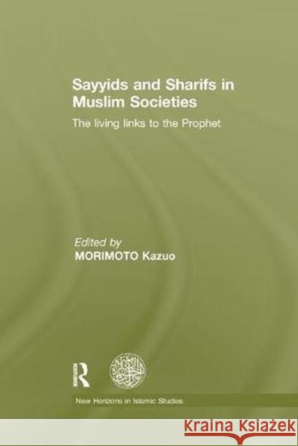 Sayyids and Sharifs in Muslim Societies: The Living Links to the Prophet Kazuo Morimoto   9781138107403 Routledge