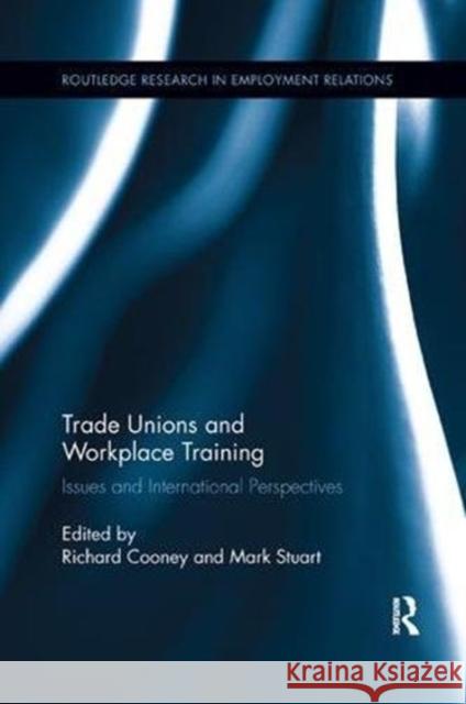 Trade Unions and Workplace Training: Issues and International Perspectives Richard Cooney (Monash University, Austr Mark Stuart (University of Leeds, UK)  9781138107601