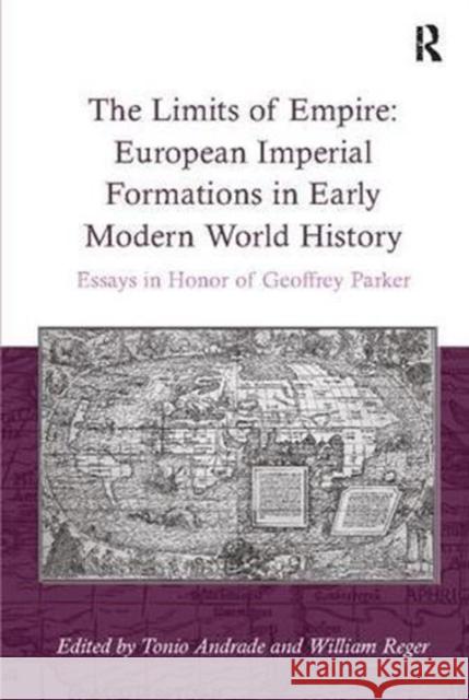 The Limits of Empire: European Imperial Formations in Early Modern World History: Essays in Honor of Geoffrey Parker William Reger 9781138107830 Taylor and Francis