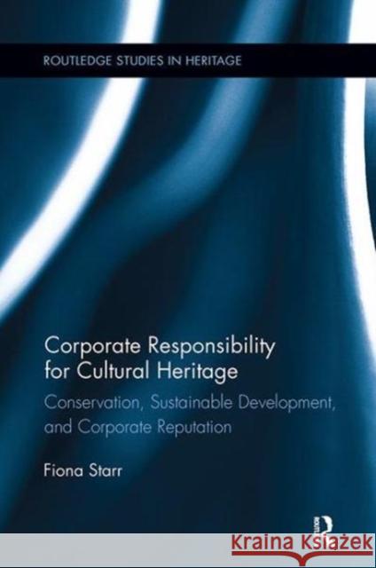 Corporate Responsibility for Cultural Heritage: Conservation, Sustainable Development, and Corporate Reputation Fiona Starr (Deakin University, Australi   9781138107861 Routledge