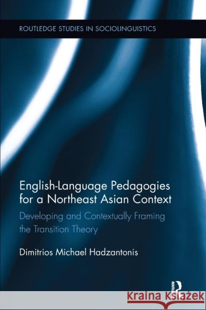 English Language Pedagogies for a Northeast Asian Context: Developing and Contextually Framing the Transition Theory Michael Hadzantonis 9781138107908 Taylor and Francis