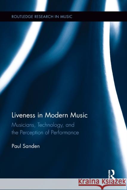 Liveness in Modern Music: Musicians, Technology, and the Perception of Performance  9781138107977 