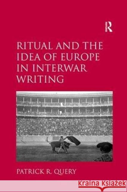 Ritual and the Idea of Europe in Interwar Writing Patrick R. Query 9781138107984 Taylor and Francis