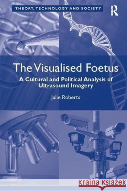 The Visualised Foetus: A Cultural and Political Analysis of Ultrasound Imagery Julie Roberts 9781138108011 Taylor & Francis Ltd