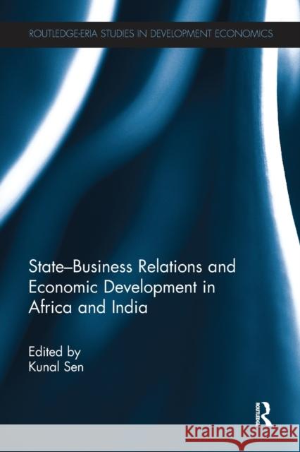 State-Business Relations and Economic Development in Africa and India Kunal Sen (University of Manchester, UK)   9781138108042 Routledge