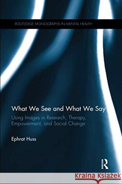 What We See and What We Say: Using Images in Research, Therapy, Empowerment, and Social Change Ephrat Huss 9781138108110 Taylor and Francis