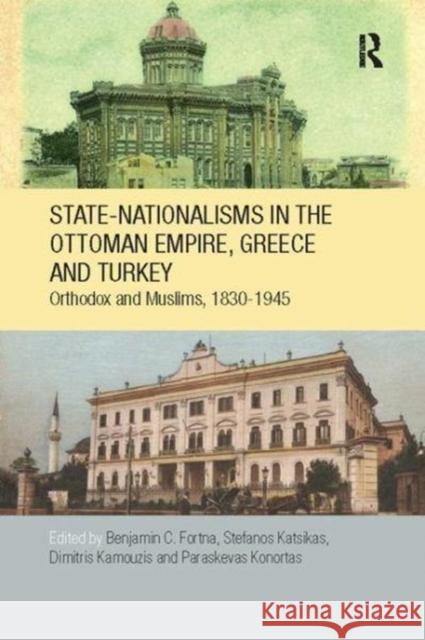 State-Nationalisms in the Ottoman Empire, Greece and Turkey: Orthodox and Muslims, 1830-1945 Benjamin C. Fortna (SOAS, University of  Stefanos Katsikas (Goldsmiths College, U Dimitris Kamouzis (Centre for Asia Min 9781138108486