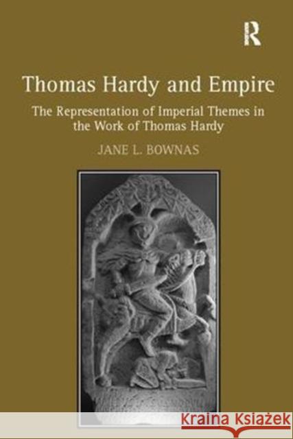 Thomas Hardy and Empire: The Representation of Imperial Themes in the Work of Thomas Hardy Jane L. Bownas 9781138108509