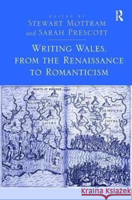 Writing Wales, from the Renaissance to Romanticism Stewart Mottram 9781138108516