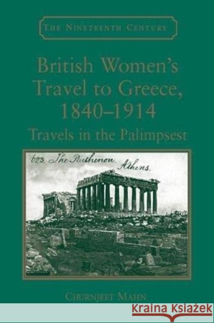 British Women's Travel to Greece, 1840-1914: Travels in the Palimpsest Churnjeet Mahn 9781138108691