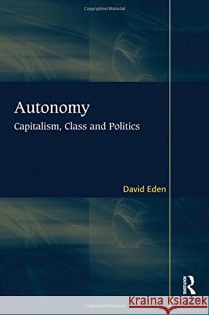 Autonomy: Capitalism, Class and Politics David Eden 9781138108936