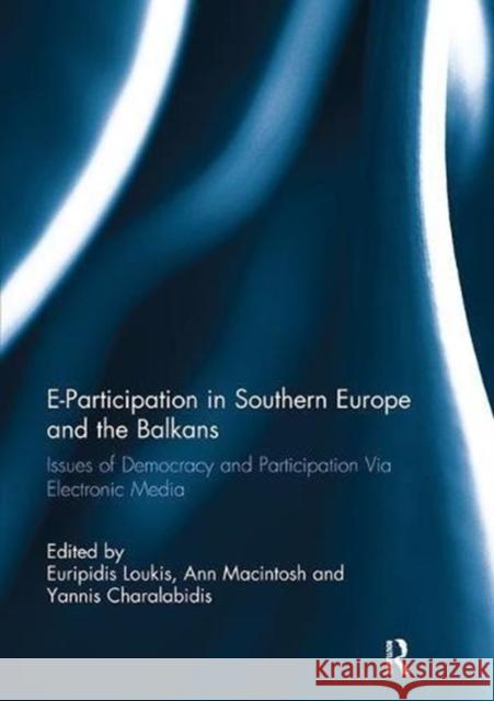 E-Participation in Southern Europe and the Balkans: Issues of Democracy and Participation Via Electronic Media Euripidis Loukis Ann Macintosh Yannis Charalabidis 9781138108943 Routledge