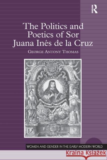 The Politics and Poetics of Sor Juana Inés de la Cruz Thomas, George Antony 9781138109070 Taylor and Francis