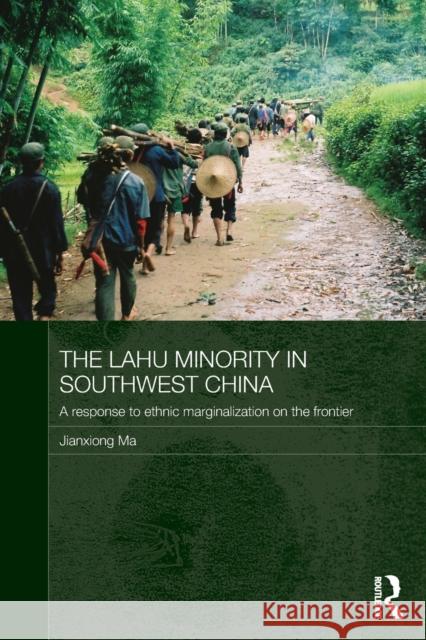 The Lahu Minority in Southwest China: A Response to Ethnic Marginalization on the Frontier Ma, Jianxiong 9781138109155