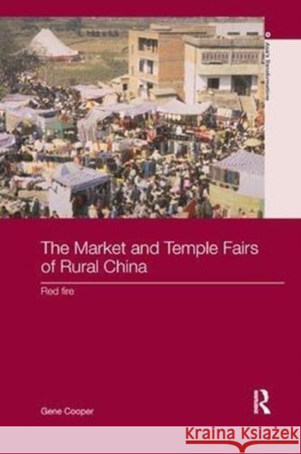 The Market and Temple Fairs of Rural China: Red Fire Gene Cooper (University of Southern Cali   9781138109483