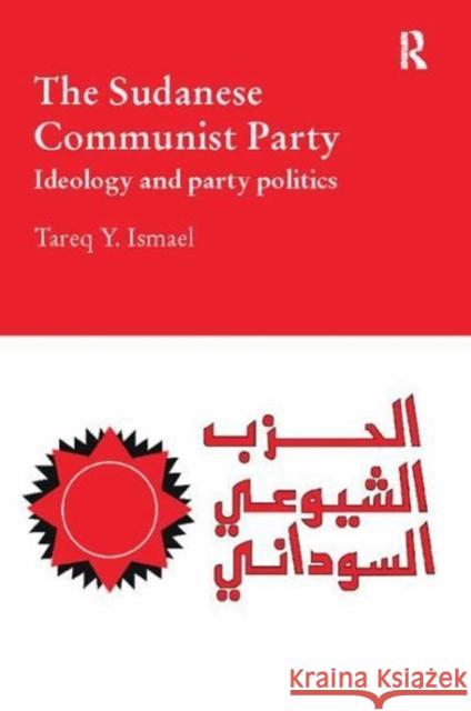 The Sudanese Communist Party: Ideology and Party Politics Tareq Y. Ismael 9781138109728