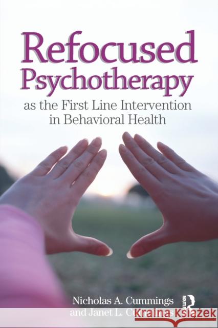 Refocused Psychotherapy as the First Line Intervention in Behavioral Health Nicholas A Cummings, Janet L Cummings 9781138109766