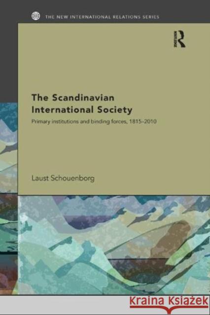 The Scandinavian International Society: Primary Institutions and Binding Forces, 1815-2010 Laust Schouenborg (New School for Social   9781138109780