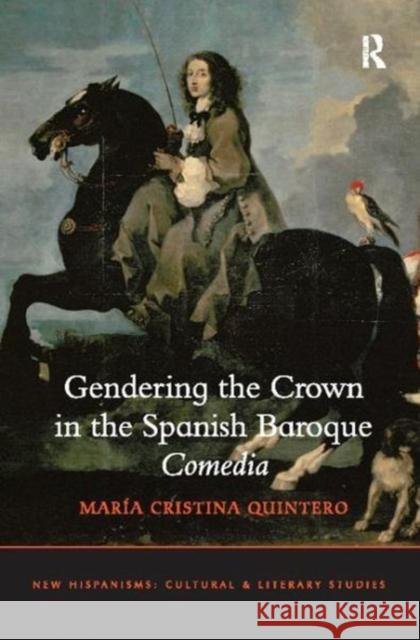 Gendering the Crown in the Spanish Baroque Comedia María Cristina Quintero 9781138109995 Taylor and Francis