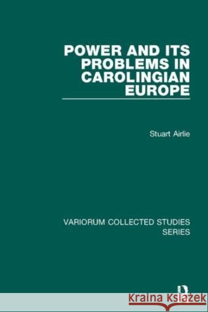 Power and Its Problems in Carolingian Europe Stuart Airlie 9781138110038