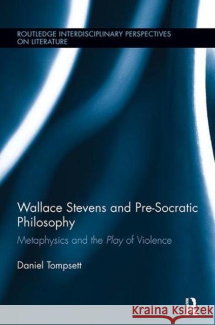 Wallace Stevens and Pre-Socratic Philosophy: Metaphysics and the Play of Violence Daniel Tompsett 9781138110175 Taylor and Francis