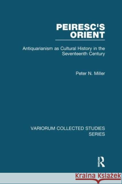 Peiresc's Orient: Antiquarianism as Cultural History in the Seventeenth Century Peter N. Miller 9781138110298 Taylor and Francis