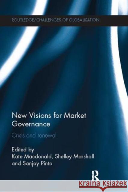 New Visions for Market Governance: Crisis and Renewal Kate Macdonald Shelley Marshall Sanjay Pinto 9781138110373 Routledge