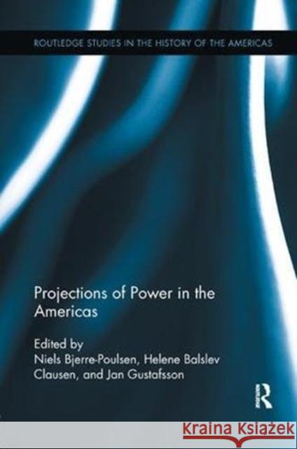 Projections of Power in the Americas Helene Balslev Clausen (Aarhus Universit Niels Bjerre-Poulsen (Southern Denmark U Jan Gustafsson (Copenhagen Business Sc 9781138110458 Routledge