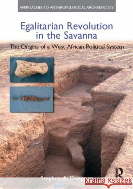 Egalitarian Revolution in the Savanna: The Origins of a West African Political System Stephen A. Dueppen 9781138110632 Taylor and Francis