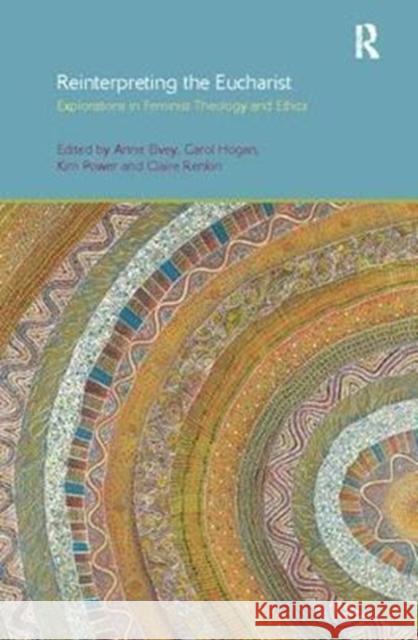 Reinterpreting the Eucharist: Explorations in Feminist Theology and Ethics Anne F. Elvey, Carol Hogan, Kim Power, Claire Renkin 9781138110656