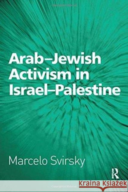 Arab-Jewish Activism in Israel-Palestine Marcelo Svirsky 9781138110663