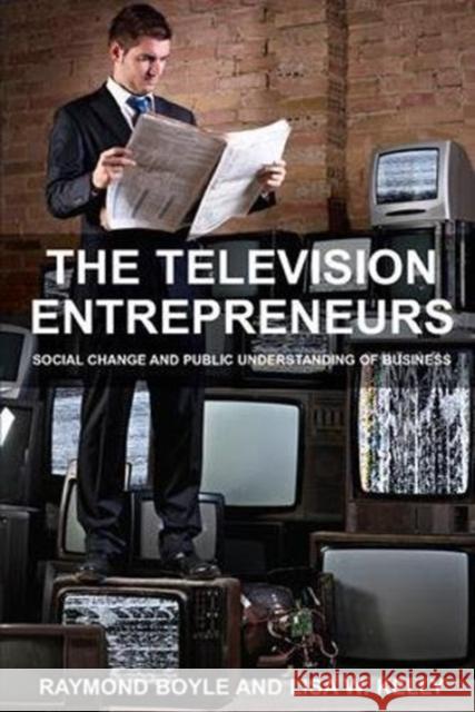 The Television Entrepreneurs: Social Change and Public Understanding of Business Raymond Boyle, Lisa W. Kelly 9781138110717 Taylor and Francis
