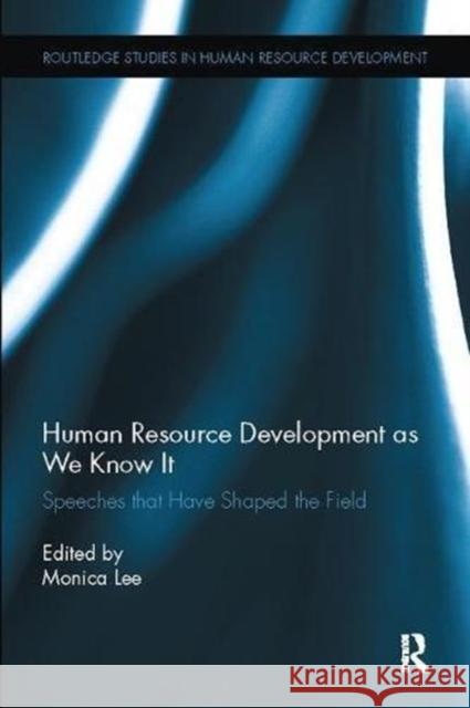 Human Resource Development as We Know It: Speeches That Have Shaped the Field Monica Lee (University of Lancaster, UK)   9781138110724 Routledge