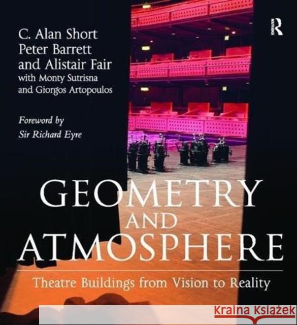 Geometry and Atmosphere: Theatre Buildings from Vision to Reality C. Alan Short, Peter Barrett, Alistair Fair, Monty Sutrisna 9781138110991