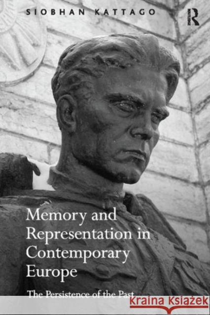 Memory and Representation in Contemporary Europe: The Persistence of the Past Siobhan Kattago 9781138111028 Taylor and Francis