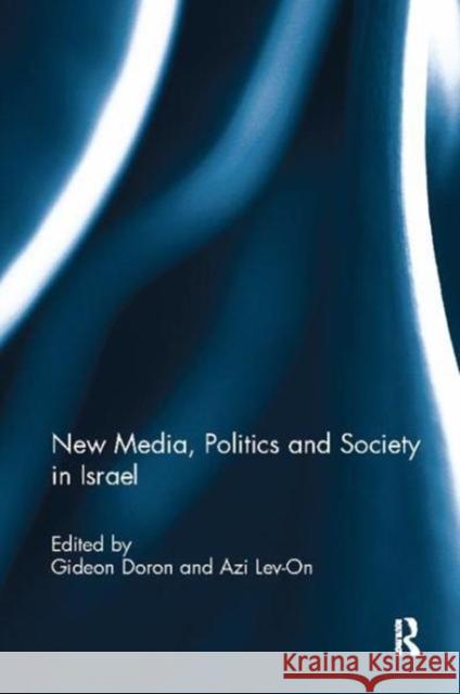 New Media, Politics and Society in Israel Gideon Doron (Tel Aviv University, Israe Azi Lev-On (Ariel University Center, Isr  9781138111158