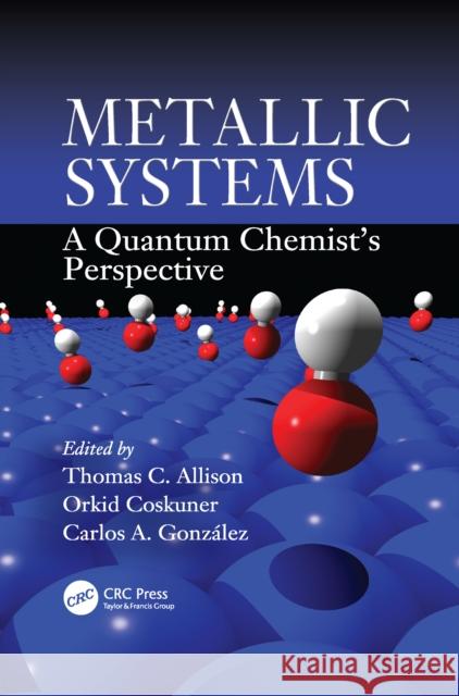 Metallic Systems: A Quantum Chemist's Perspective Thomas C. Allison (NIST, Gaithersburg, M Orkid Coskuner (The University of Texas  Carlos A. Gonzalez (NIST, Gaithersburg 9781138112094