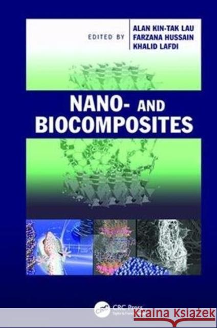 Nano- and Biocomposites Alan Kin-tak Lau, Farzana Hussain (Oregon State University, Corvallis, USA), Khalid Lafdi (University of Dayton, Ohio, U 9781138112124