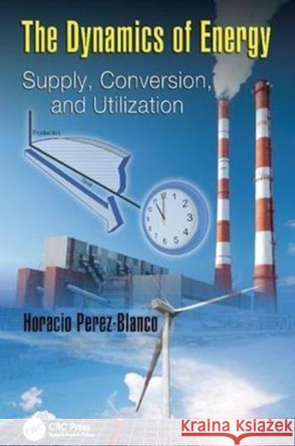 The Dynamics of Energy: Supply, Conversion, and Utilization Horacio Perez-Blanco (The Pennsylvania S   9781138112735 CRC Press