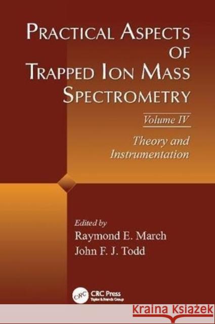 Practical Aspects of Trapped Ion Mass Spectrometry, Volume IV: Theory and Instrumentation Raymond E. March (Trent University, Pete John F.J. Todd (University of Kent, Cant  9781138113442