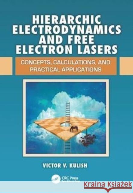 Hierarchic Electrodynamics and Free Electron Lasers: Concepts, Calculations, and Practical Applications Victor V. Kulish (National Aviation Univ   9781138113510 CRC Press