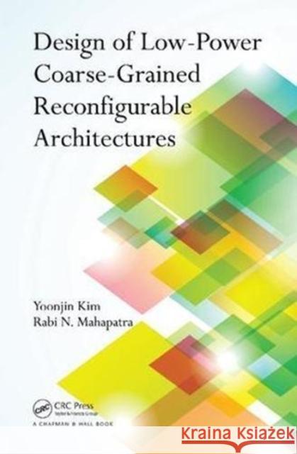 Design of Low-Power Coarse-Grained Reconfigurable Architectures Yoonjin Kim, Rabi N. Mahapatra 9781138113527