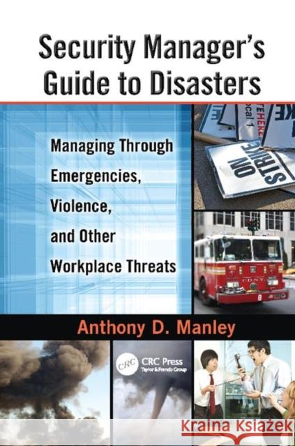 Security Manager's Guide to Disasters: Managing Through Emergencies, Violence, and Other Workplace Threats Anthony D. Manley (Wantagh, New York, USA) 9781138113695 Taylor & Francis Ltd